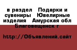  в раздел : Подарки и сувениры » Ювелирные изделия . Амурская обл.,Благовещенск г.